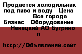 Продается холодильник под пиво и воду › Цена ­ 13 000 - Все города Бизнес » Оборудование   . Ненецкий АО,Бугрино п.